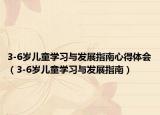 3-6歲兒童學習與發(fā)展指南心得體會（3-6歲兒童學習與發(fā)展指南）