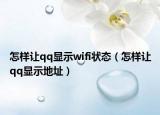 怎樣讓qq顯示wifi狀態(tài)（怎樣讓qq顯示地址）