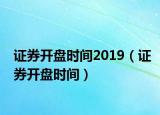 證券開盤時間2019（證券開盤時間）