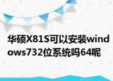 華碩X81S可以安裝windows732位系統(tǒng)嗎64呢