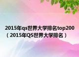 2015年qs世界大學(xué)排名top200（2015年QS世界大學(xué)排名）