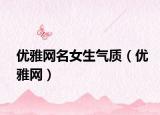 優(yōu)雅網(wǎng)名女生氣質(zhì)（優(yōu)雅網(wǎng)）