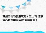 蘇州三山島旅游攻略（三山島 江蘇省蘇州市國(guó)家5A級(jí)旅游景區(qū)）