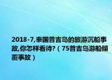 2018-7,泰國(guó)普吉島的旅游沉船事故,你怎樣看待?（75普吉島游船傾覆事故）