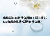 電腦刷bios有什么風(fēng)險(xiǎn)（刷主板BIOS有哪些風(fēng)險(xiǎn)?刷后有什么用?）