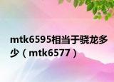 mtk6595相當(dāng)于驍龍多少（mtk6577）