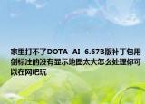 家里打不了DOTA  AI  6.67B版補丁包用劍標(biāo)注的沒有顯示地圖太大怎么處理你可以在網(wǎng)吧玩