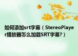 如何添加srt字幕（StereoPlayer播放器怎么加載SRT字幕?）