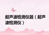 超聲波檢測(cè)儀器（超聲波檢測(cè)儀）