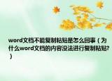 word文檔不能復(fù)制粘貼是怎么回事（為什么word文檔的內(nèi)容沒法進行復(fù)制粘貼?）