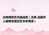 沈偉舞蹈藝術(shù)團成員（沈偉 美籍華人編舞家視覺藝術(shù)家導(dǎo)演）