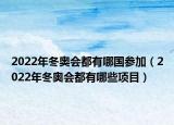 2022年冬奧會(huì)都有哪國(guó)參加（2022年冬奧會(huì)都有哪些項(xiàng)目）