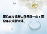 哥倫布發(fā)現(xiàn)新大陸是哪一年（哥倫布發(fā)現(xiàn)新大陸）