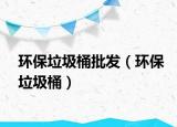環(huán)保垃圾桶批發(fā)（環(huán)保垃圾桶）