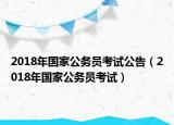 2018年國家公務(wù)員考試公告（2018年國家公務(wù)員考試）
