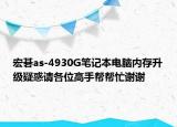 宏碁as-4930G筆記本電腦內(nèi)存升級(jí)疑惑請(qǐng)各位高手幫幫忙謝謝