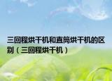 三回程烘干機(jī)和直筒烘干機(jī)的區(qū)別（三回程烘干機(jī)）