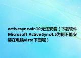 activesyncwin10無法安裝（下載軟件Microsoft ActiveSync4.5為何不能安裝在電腦vista下面呢）