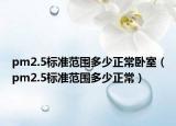 pm2.5標(biāo)準(zhǔn)范圍多少正常臥室（pm2.5標(biāo)準(zhǔn)范圍多少正常）