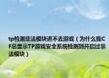 tp檢測(cè)非法模塊進(jìn)不去游戲（為什么我CF總顯示TP游戲安全系統(tǒng)檢測(cè)到開啟過非法模塊）