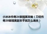 小冰冰傳奇24章精英攻略（刀塔傳奇20章精英副本平民怎么通關(guān)）