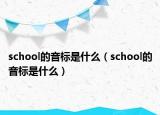 school的音標(biāo)是什么（school的音標(biāo)是什么）