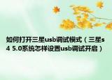 如何打開三星usb調試模式（三星s4 5.0系統(tǒng)怎樣設置usb調試開啟）