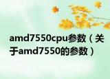 amd7550cpu參數(shù)（關(guān)于amd7550的參數(shù)）