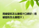 用破壁機怎么做橙汁口感好（用破壁機怎么做橙汁）