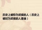 歷史上被稱為武侯的人（歷史上被封為武侯的人是誰）