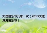 大理音樂節(jié)幾年一次（2013大理洱海音樂節(jié)）