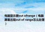 電腦顯示屏out ofrange（電腦屏幕出現(xiàn)out of range怎么處理）