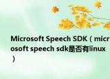 Microsoft Speech SDK（microsoft speech sdk是否有l(wèi)inux）