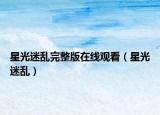 星光迷亂完整版在線觀看（星光迷亂）