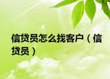 信貸員怎么找客戶（信貸員）