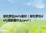 摩托羅拉defy報價（摩托羅拉defy用的是什么cpu?）