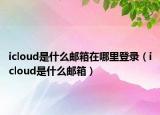 icloud是什么郵箱在哪里登錄（icloud是什么郵箱）