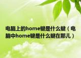 電腦上的home鍵是什么鍵（電腦中home鍵是什么鍵在那兒）