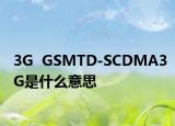 3G  GSMTD-SCDMA3G是什么意思