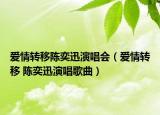 愛(ài)情轉(zhuǎn)移陳奕迅演唱會(huì)（愛(ài)情轉(zhuǎn)移 陳奕迅演唱歌曲）