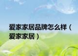 愛家家居品牌怎么樣（愛家家居）