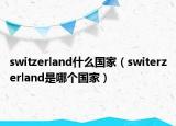 switzerland什么國家（switerzerland是哪個(gè)國家）