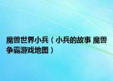魔獸世界小兵（小兵的故事 魔獸爭霸游戲地圖）