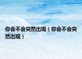 你會(huì)不會(huì)突然出現(xiàn)（你會(huì)不會(huì)突然出現(xiàn)）
