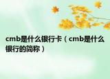 cmb是什么銀行卡（cmb是什么銀行的簡稱）