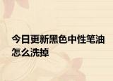 今日更新黑色中性筆油怎么洗掉