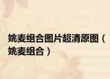 姚麥組合圖片超清原圖（姚麥組合）