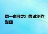 周一血腥龍門嘗試創(chuàng)作漫畫