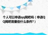 個人可以申請qq網(wǎng)吧嗎（申請QQ網(wǎng)吧需要些什么條件?）