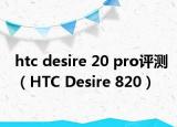 htc desire 20 pro評(píng)測(cè)（HTC Desire 820）